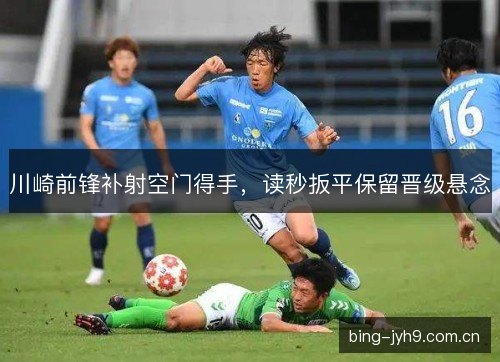 川崎前锋补射空门得手，读秒扳平保留晋级悬念